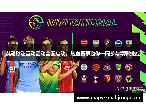 英超球迷互动活动全面启动，热血赛事邀你一同参与精彩挑战