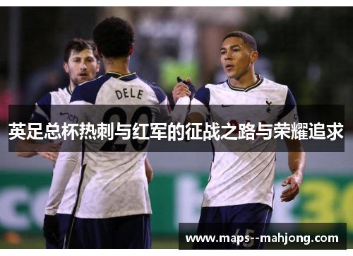 英足总杯热刺与红军的征战之路与荣耀追求
