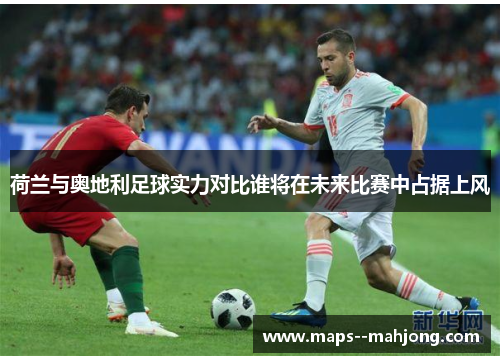 荷兰与奥地利足球实力对比谁将在未来比赛中占据上风