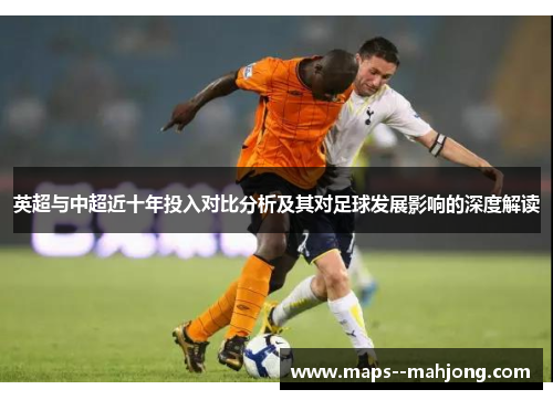 英超与中超近十年投入对比分析及其对足球发展影响的深度解读 英超与中超近十年投入对比分析及其对足球发展影响的深度解读