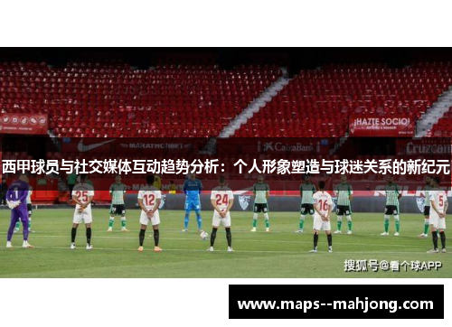 西甲球员与社交媒体互动趋势分析：个人形象塑造与球迷关系的新纪元
