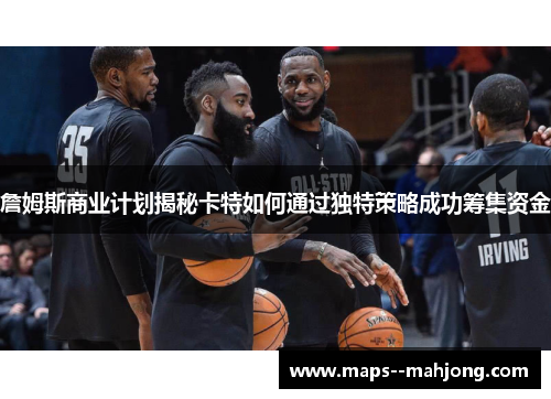 詹姆斯商业计划揭秘卡特如何通过独特策略成功筹集资金