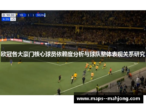 欧冠各大豪门核心球员依赖度分析与球队整体表现关系研究