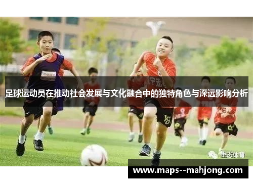 足球运动员在推动社会发展与文化融合中的独特角色与深远影响分析 足球运动员在推动社会发展与文化融合中的独特角色与深远影响分析