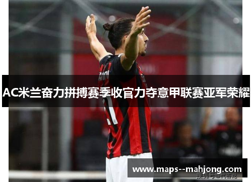 AC米兰奋力拼搏赛季收官力夺意甲联赛亚军荣耀 AC米兰奋力拼搏赛季收官力夺意甲联赛亚军荣耀