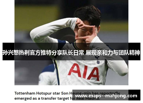 孙兴慜热刺官方推特分享队长日常 展现亲和力与团队精神